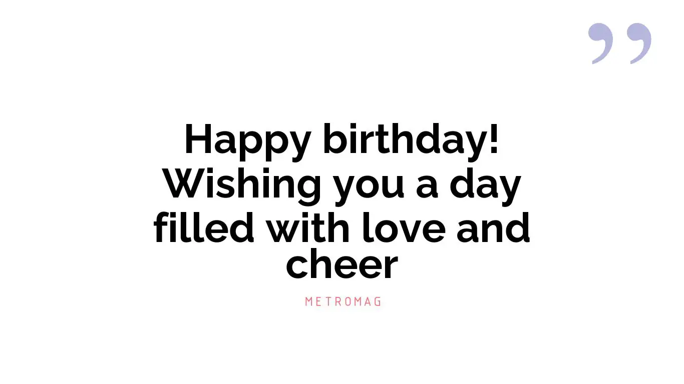 Happy birthday! Wishing you a day filled with love and cheer