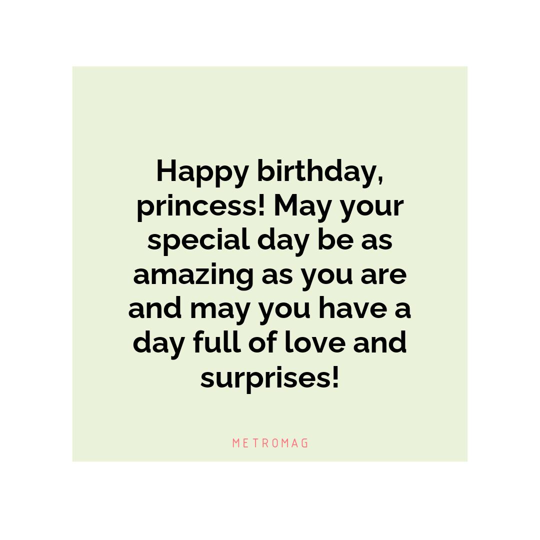 Happy birthday, princess! May your special day be as amazing as you are and may you have a day full of love and surprises!