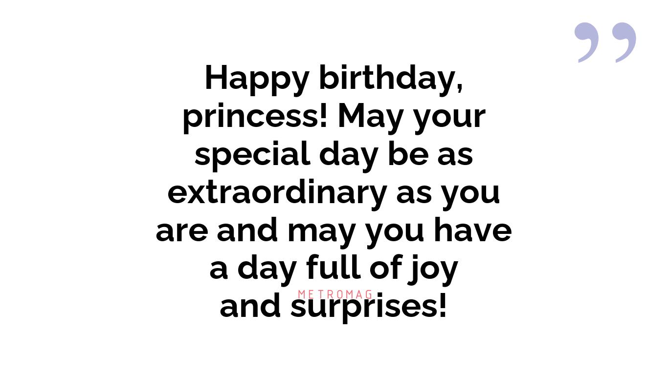 Happy birthday, princess! May your special day be as extraordinary as you are and may you have a day full of joy and surprises!