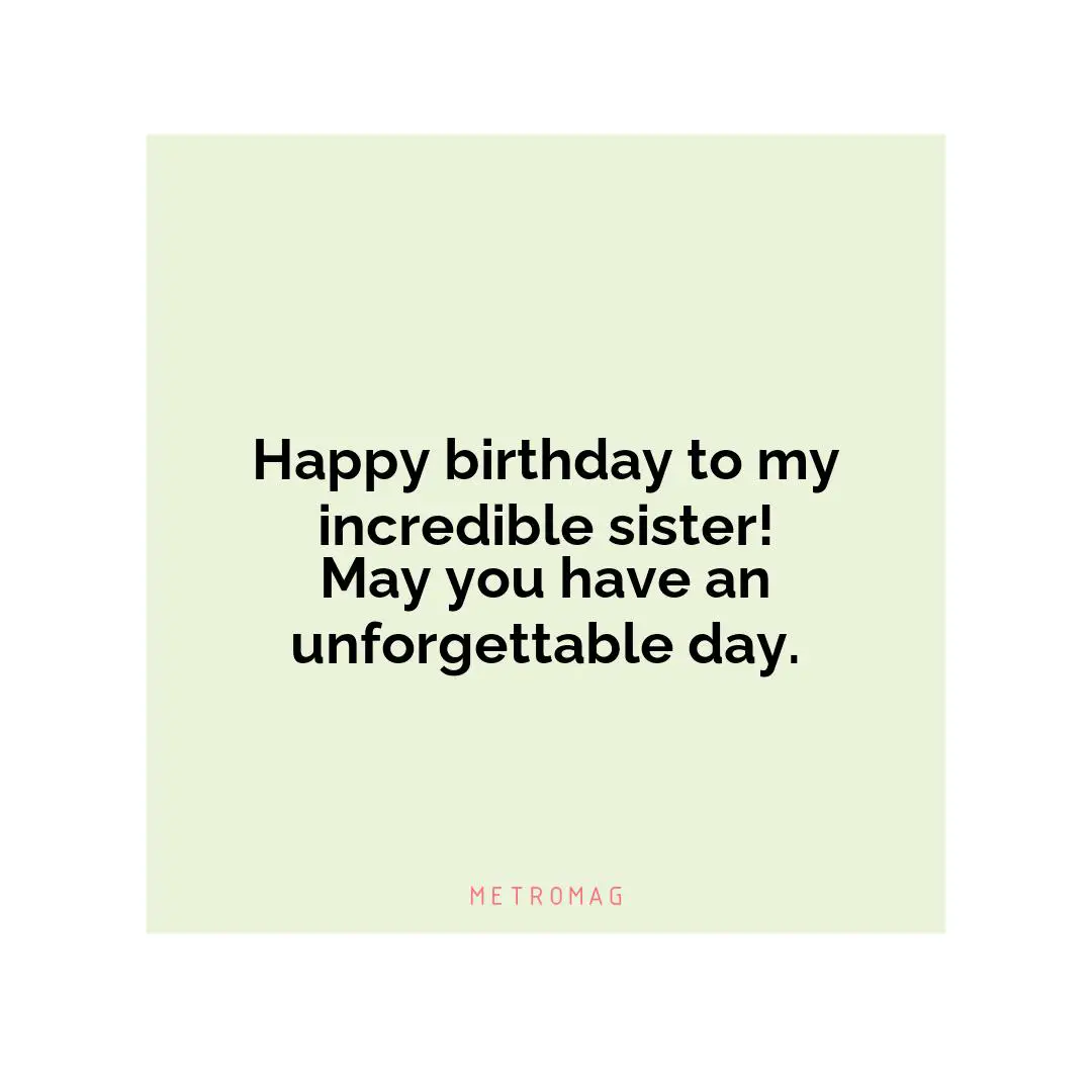 Happy birthday to my incredible sister! May you have an unforgettable day.