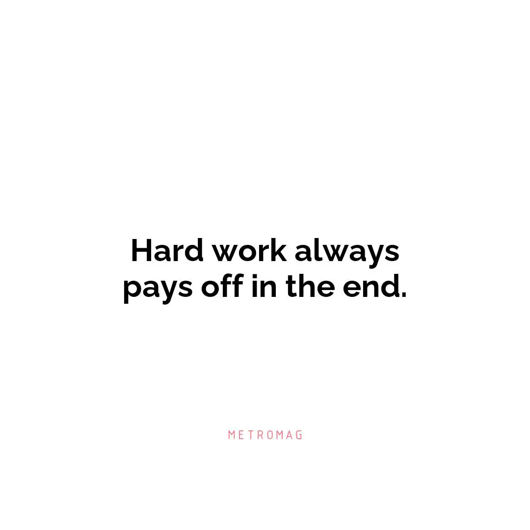 Hard work always pays off in the end.