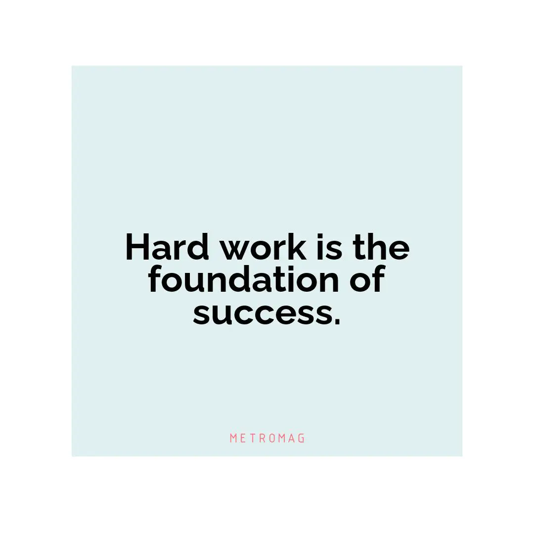 Hard work is the foundation of success.