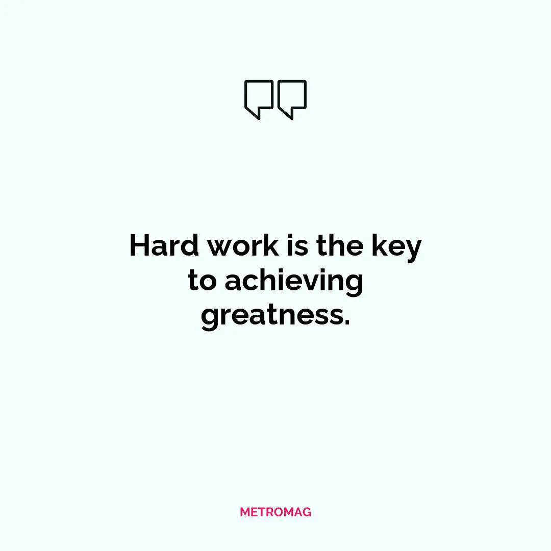 Hard work is the key to achieving greatness.