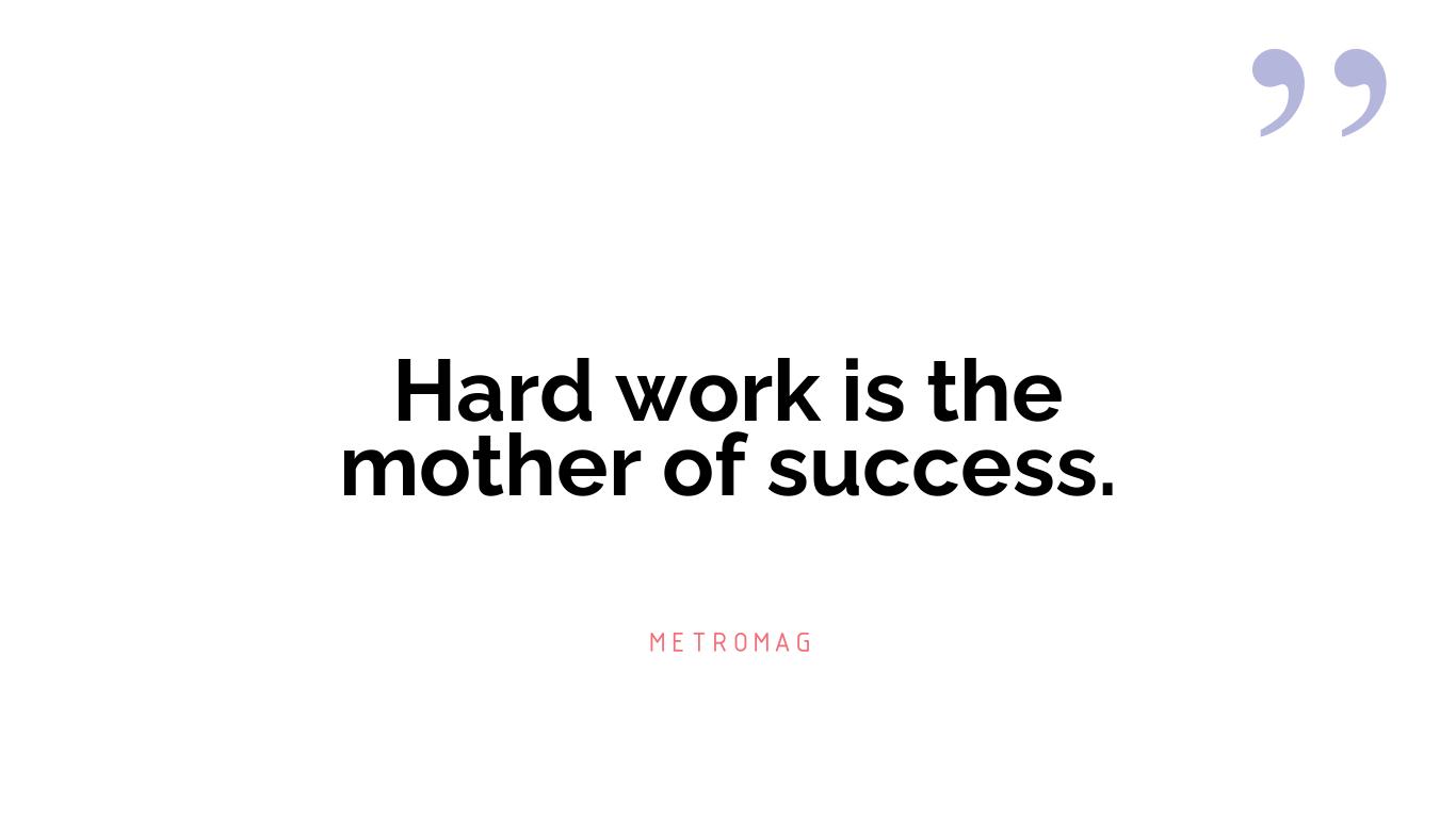Hard work is the mother of success.