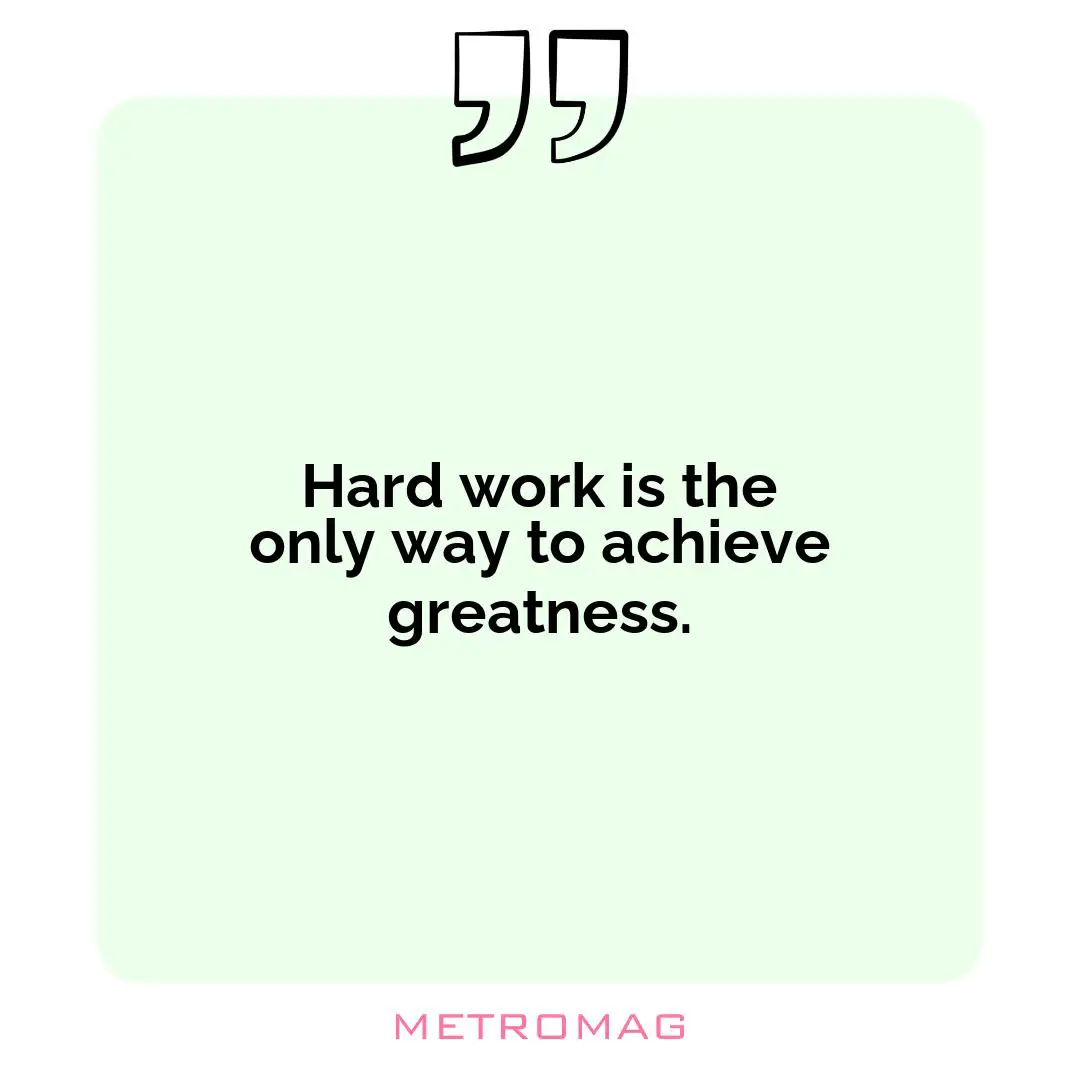 Hard work is the only way to achieve greatness.