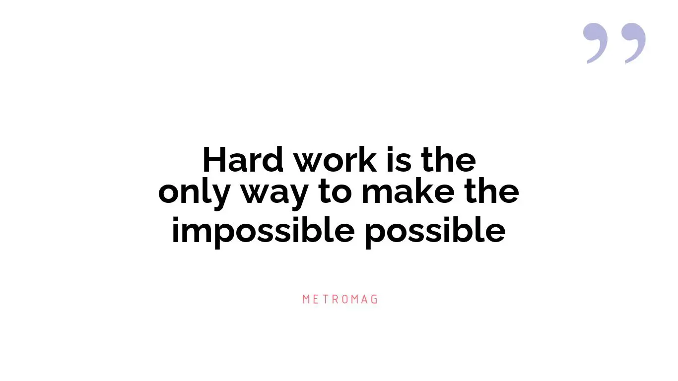 Hard work is the only way to make the impossible possible