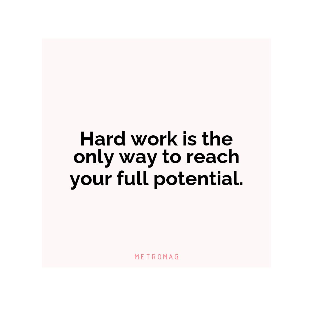 Hard work is the only way to reach your full potential.