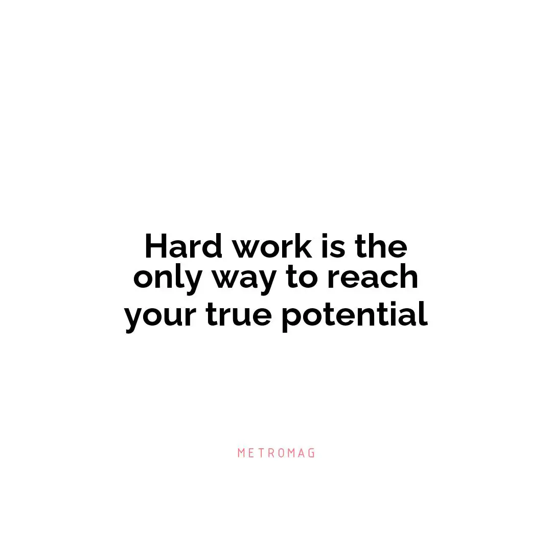 Hard work is the only way to reach your true potential