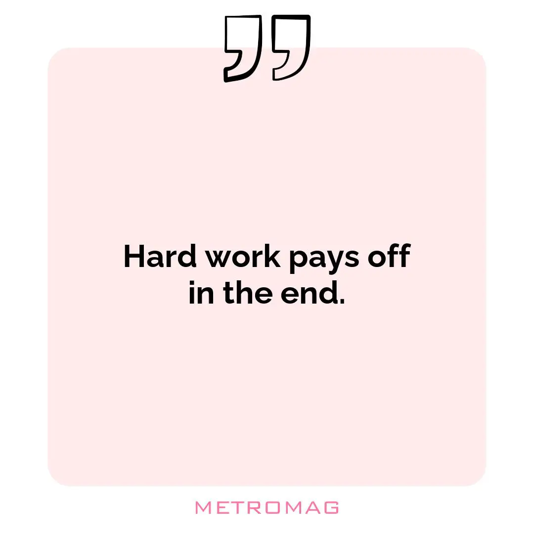 Hard work pays off in the end.