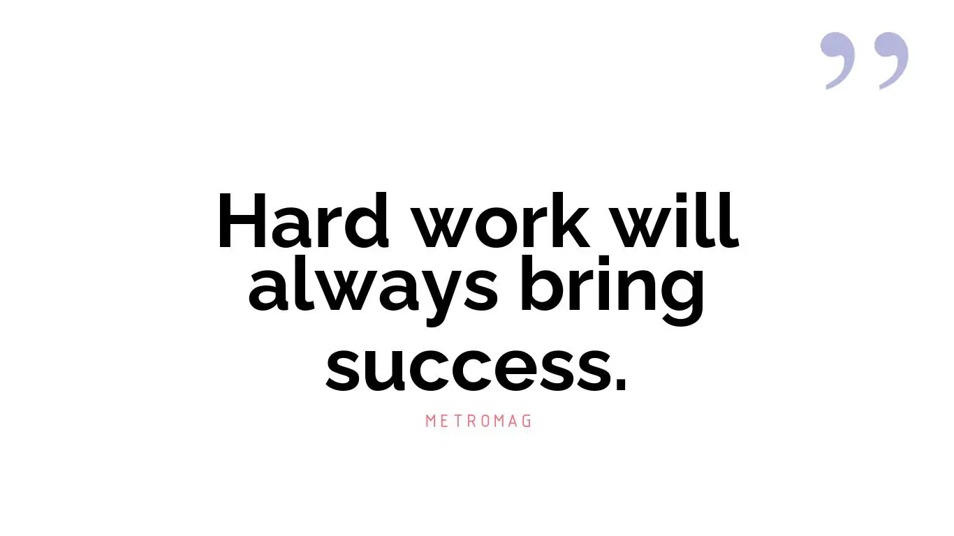 Hard work will always bring success.
