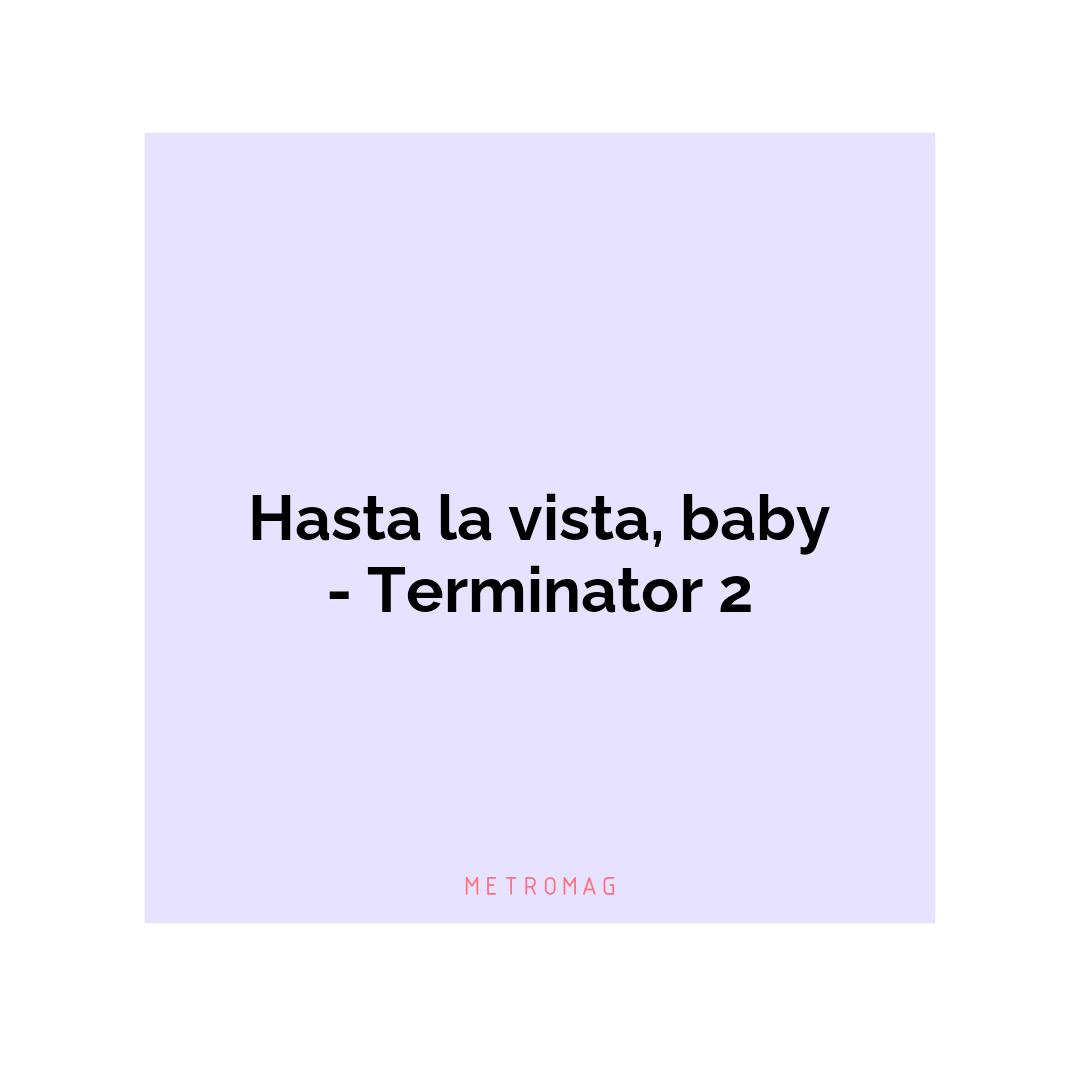 Hasta la vista, baby - Terminator 2