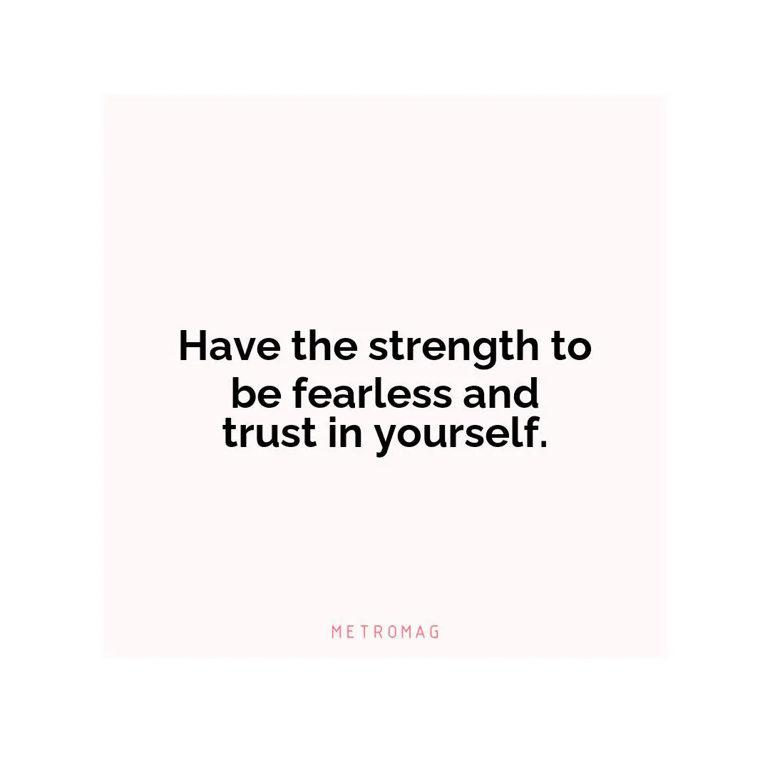 Have the strength to be fearless and trust in yourself.