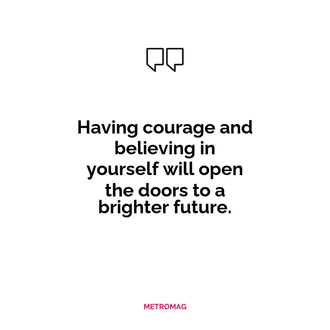 Having courage and believing in yourself will open the doors to a brighter future.