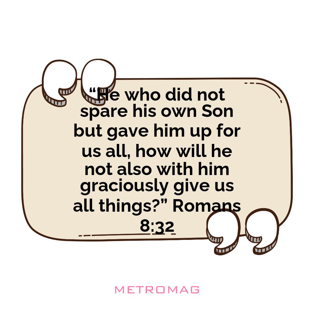 “He who did not spare his own Son but gave him up for us all, how will he not also with him graciously give us all things?” Romans 8:32