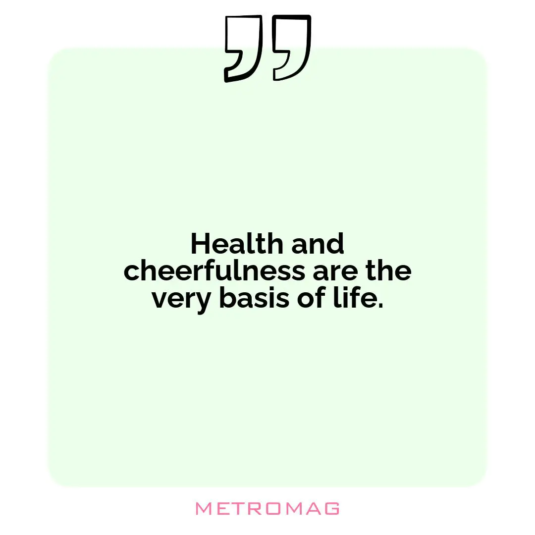 Health and cheerfulness are the very basis of life.