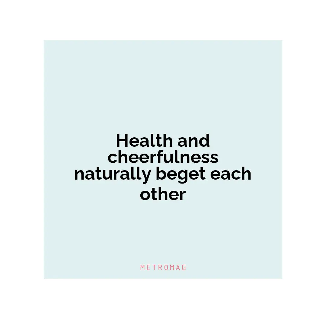 Health and cheerfulness naturally beget each other
