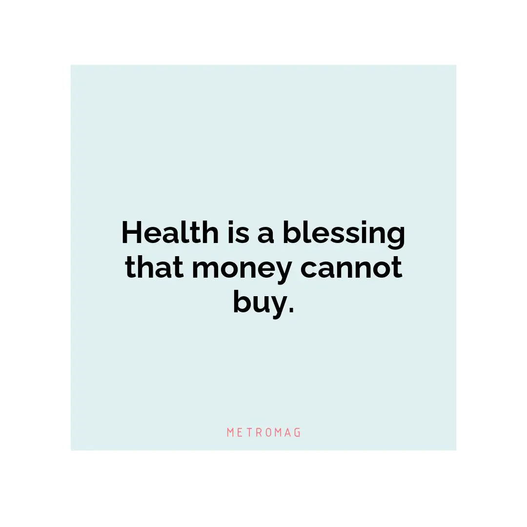 Health is a blessing that money cannot buy.