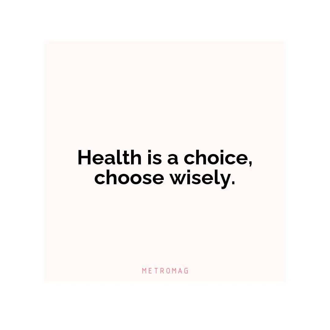 Health is a choice, choose wisely.