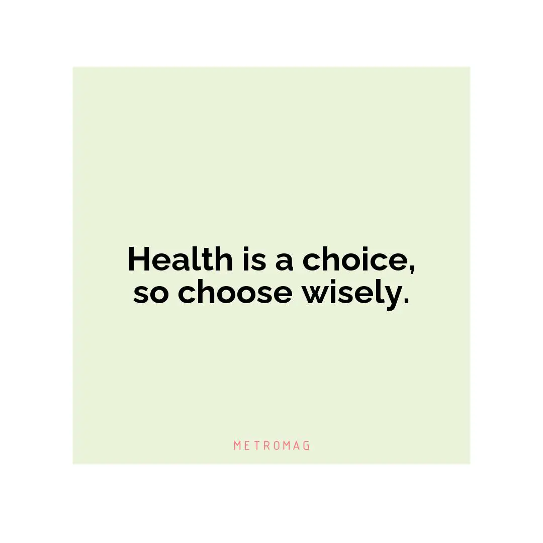 Health is a choice, so choose wisely.