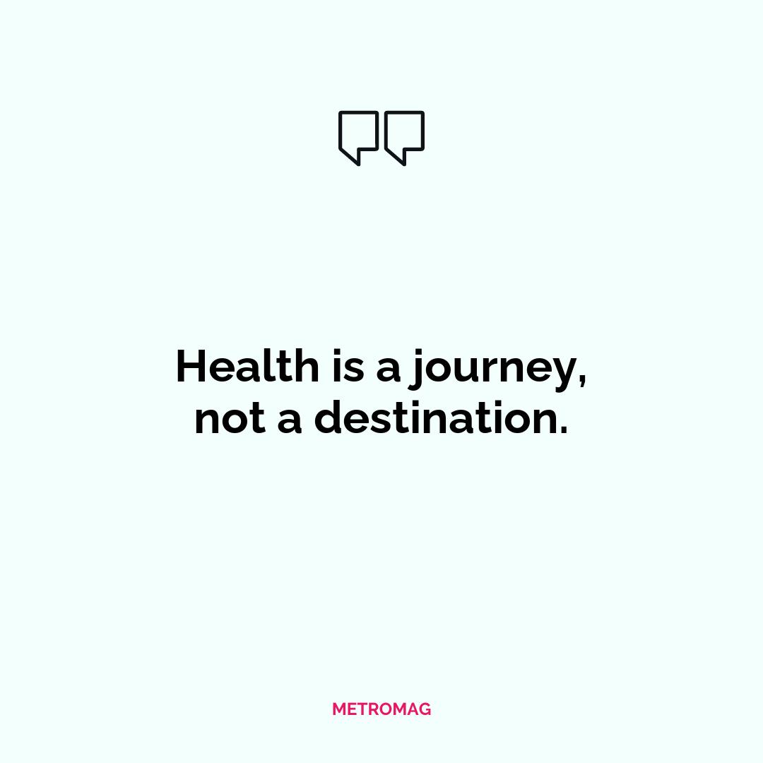 Health is a journey, not a destination.