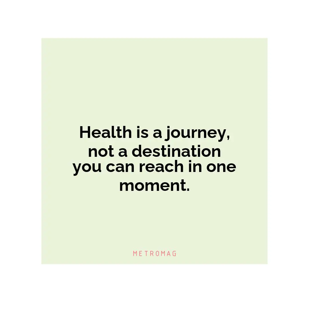 Health is a journey, not a destination you can reach in one moment.