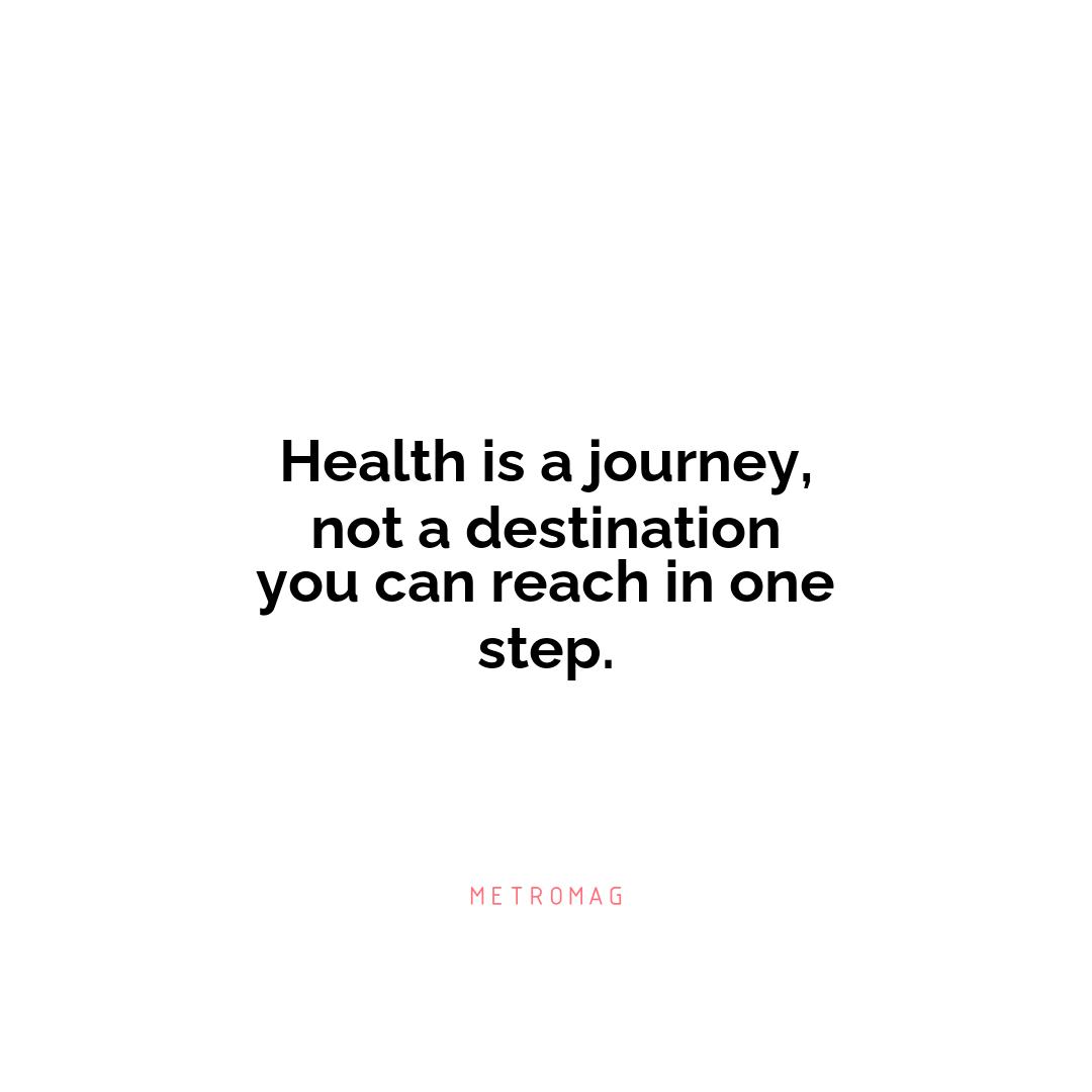 Health is a journey, not a destination you can reach in one step.