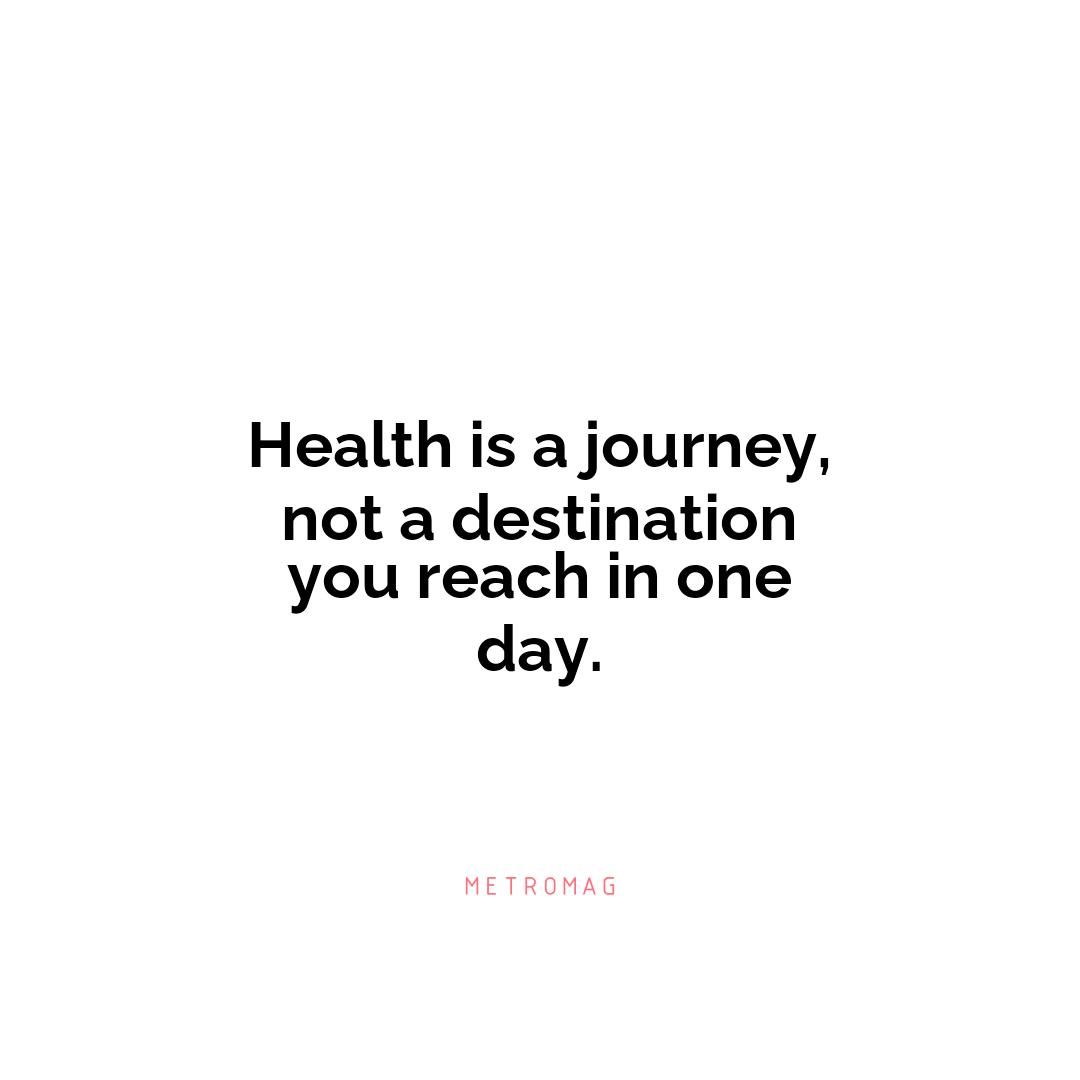 Health is a journey, not a destination you reach in one day.
