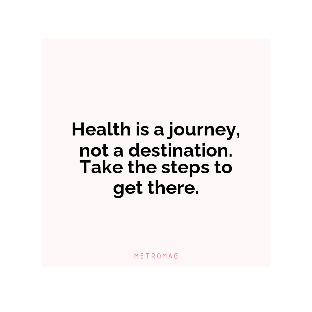 Health is a journey, not a destination. Take the steps to get there.