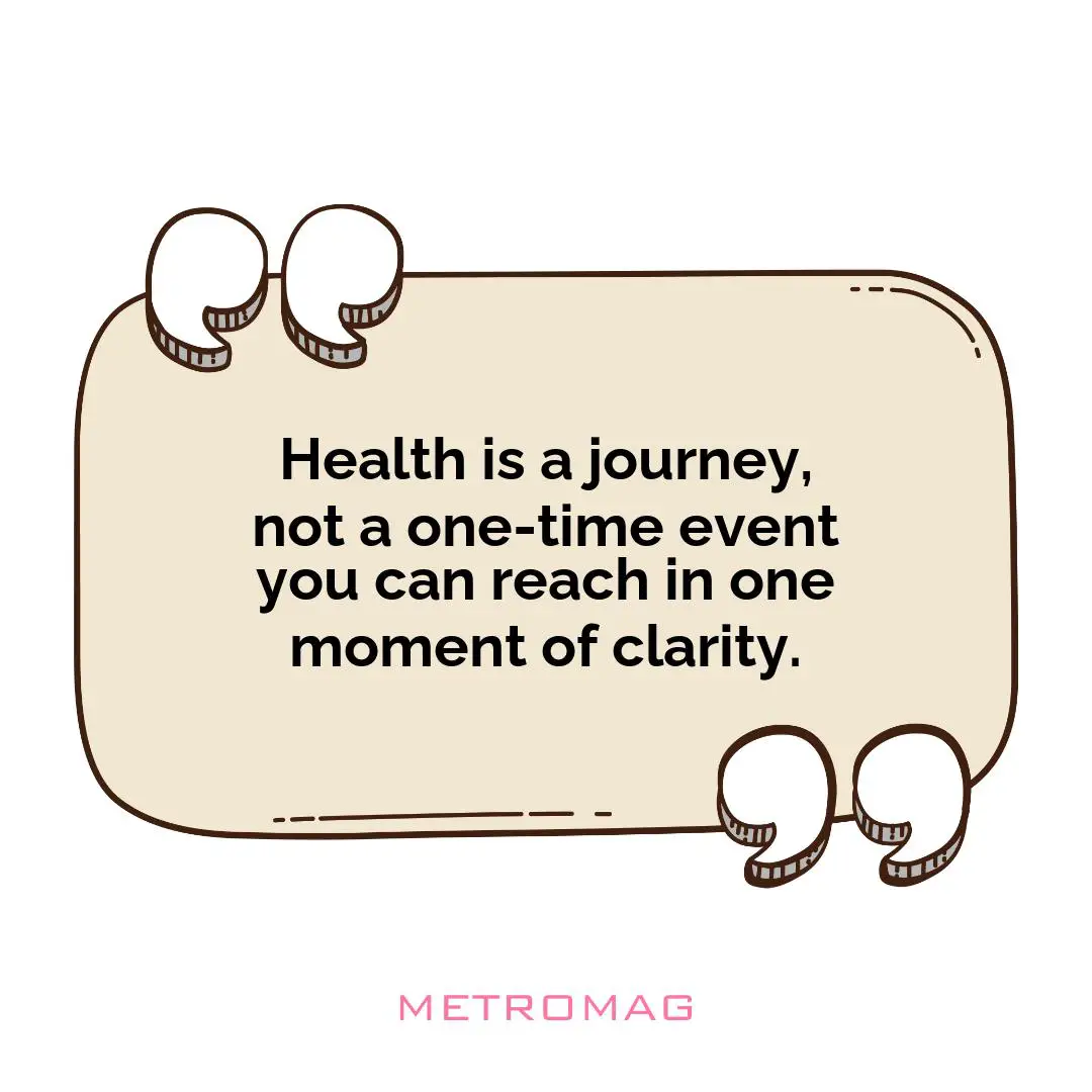 Health is a journey, not a one-time event you can reach in one moment of clarity.