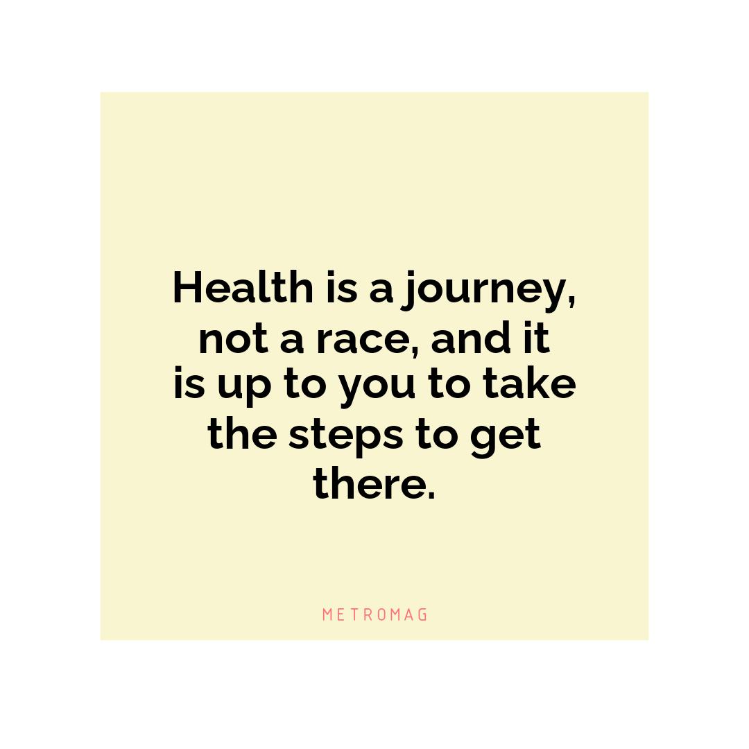 Health is a journey, not a race, and it is up to you to take the steps to get there.