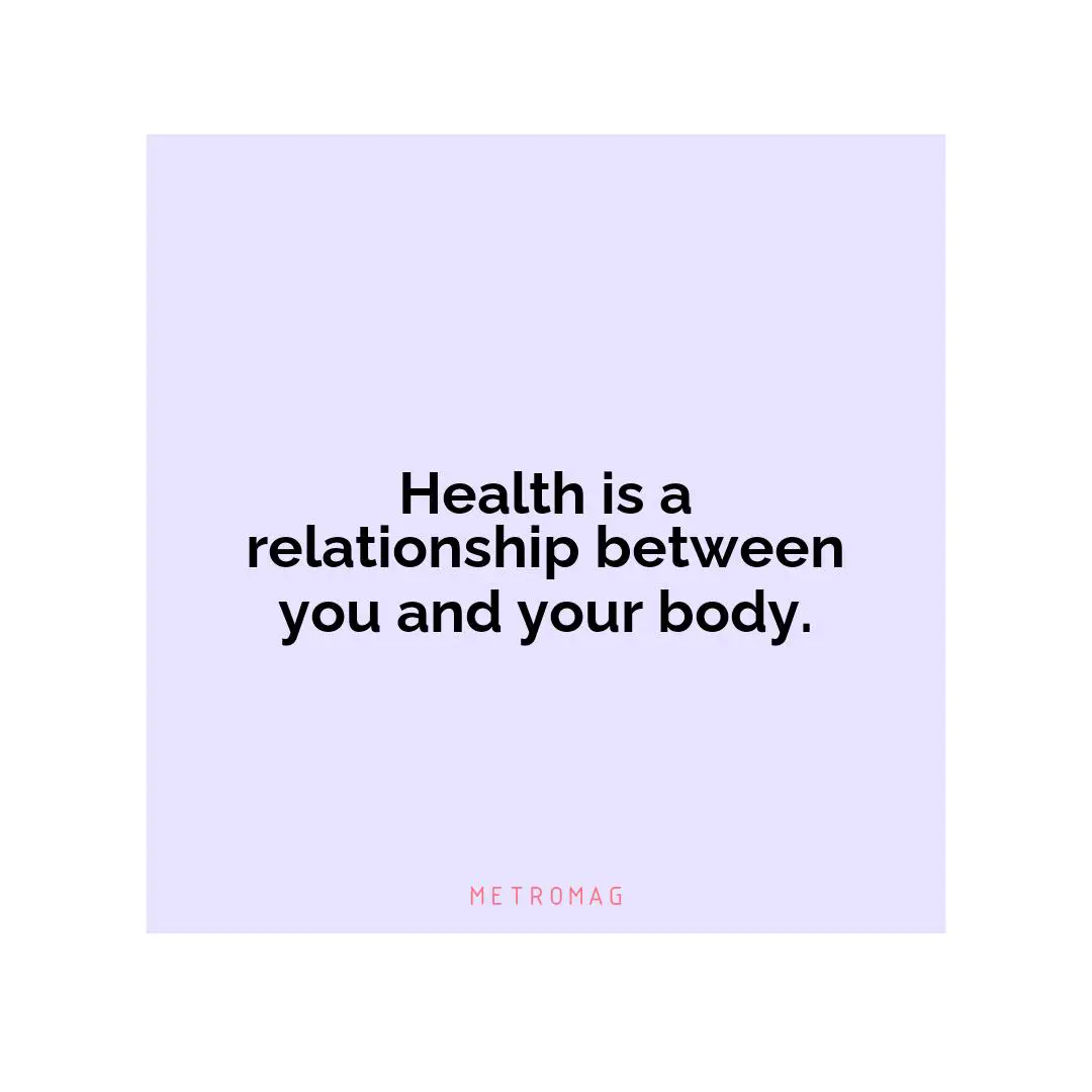 Health is a relationship between you and your body.