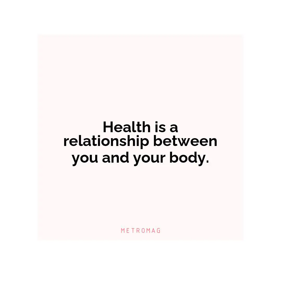 Health is a relationship between you and your body.