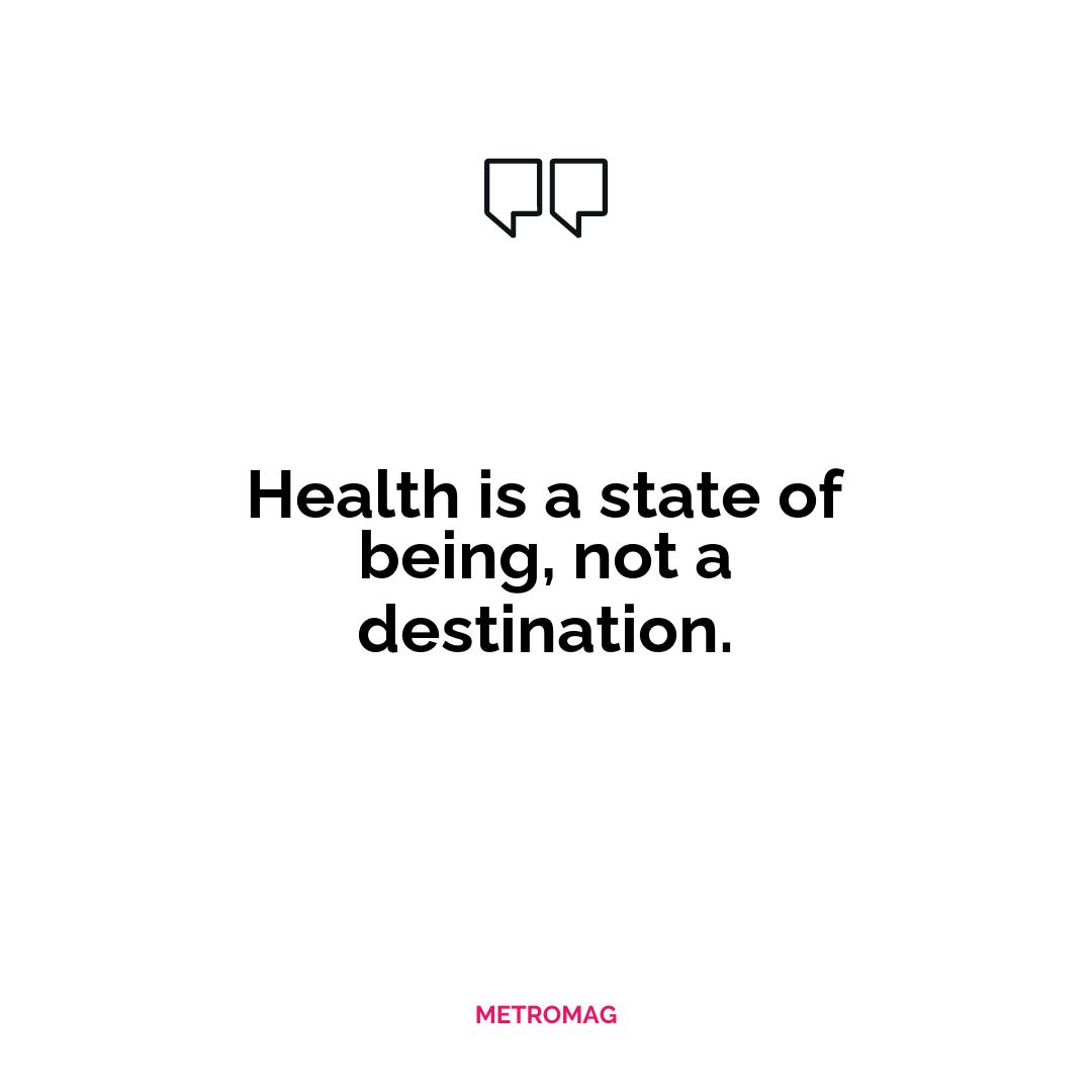 Health is a state of being, not a destination.