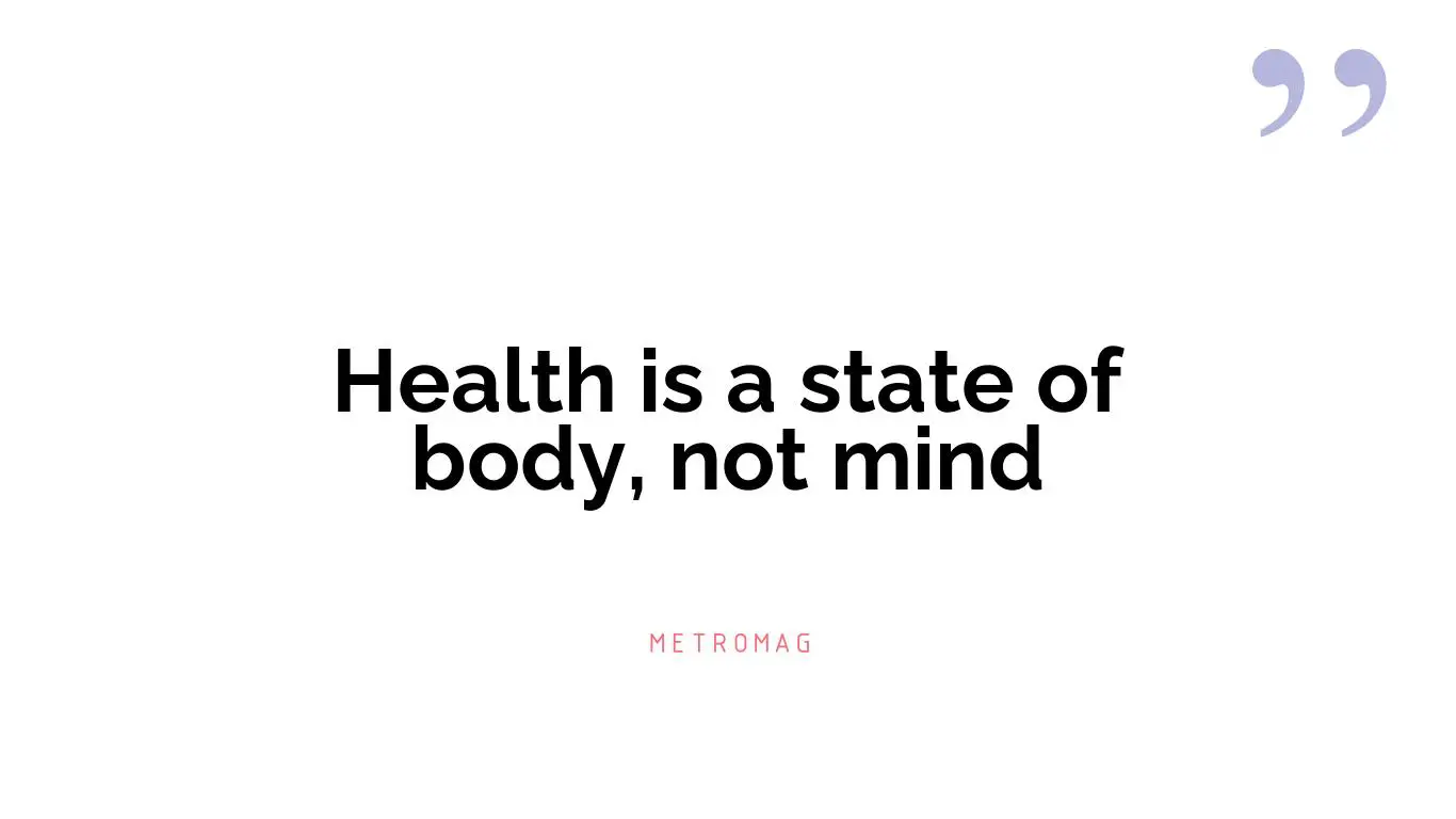 Health is a state of body, not mind