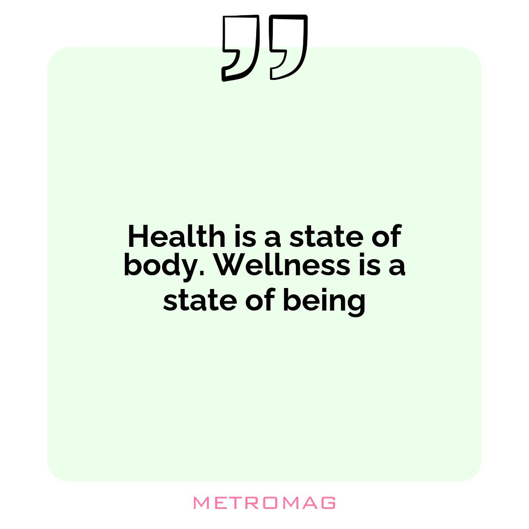 Health is a state of body. Wellness is a state of being