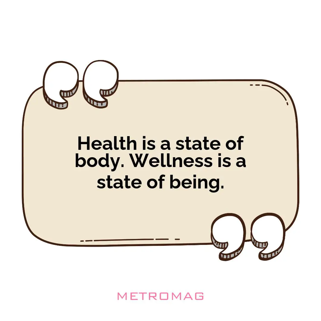 Health is a state of body. Wellness is a state of being.