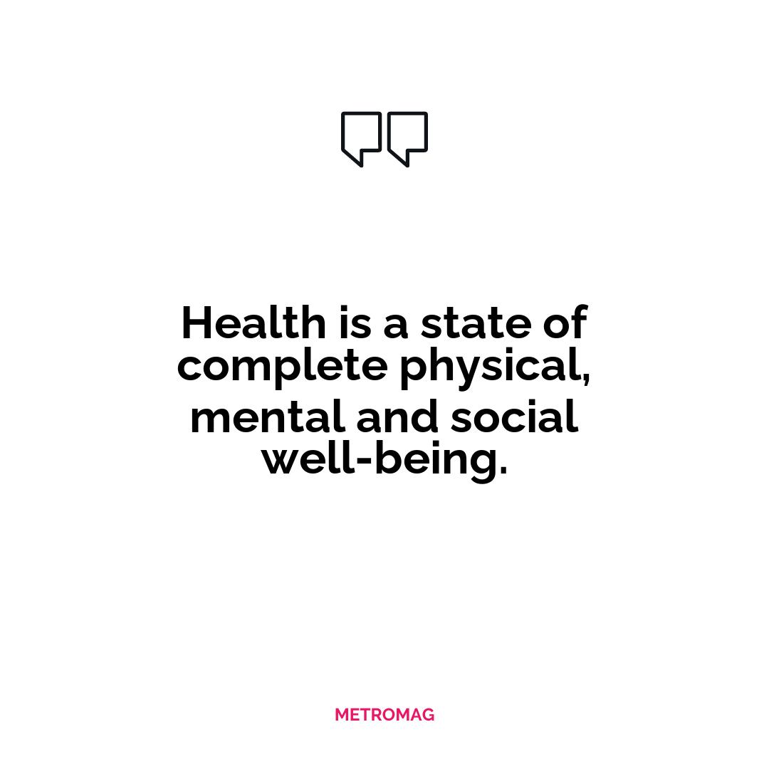 Health is a state of complete physical, mental and social well-being.