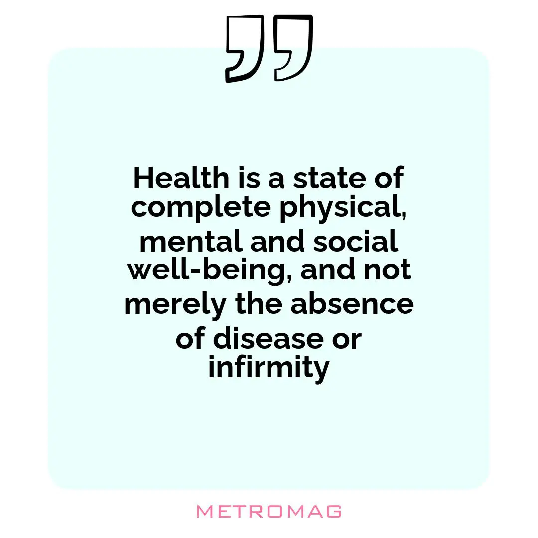 Health is a state of complete physical, mental and social well-being, and not merely the absence of disease or infirmity