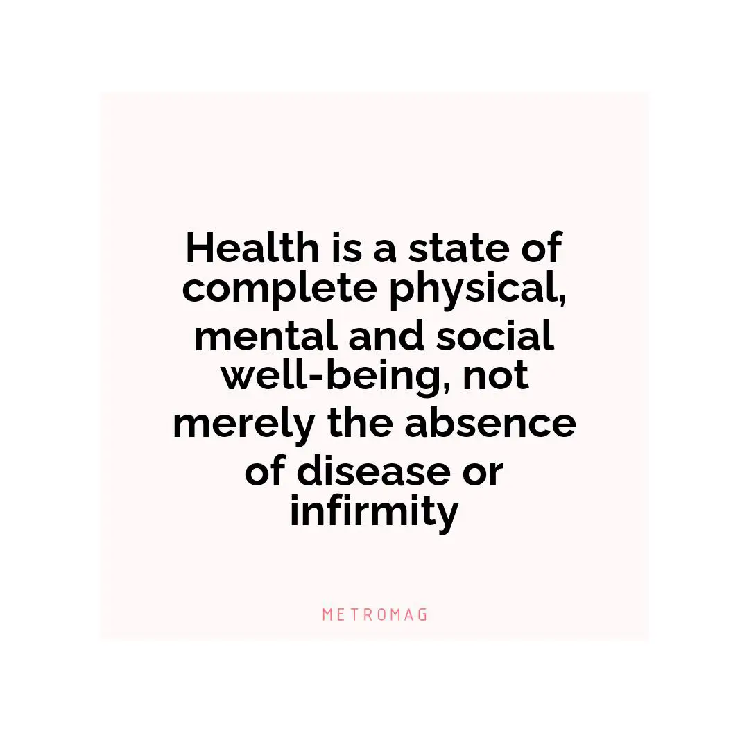 Health is a state of complete physical, mental and social well-being, not merely the absence of disease or infirmity