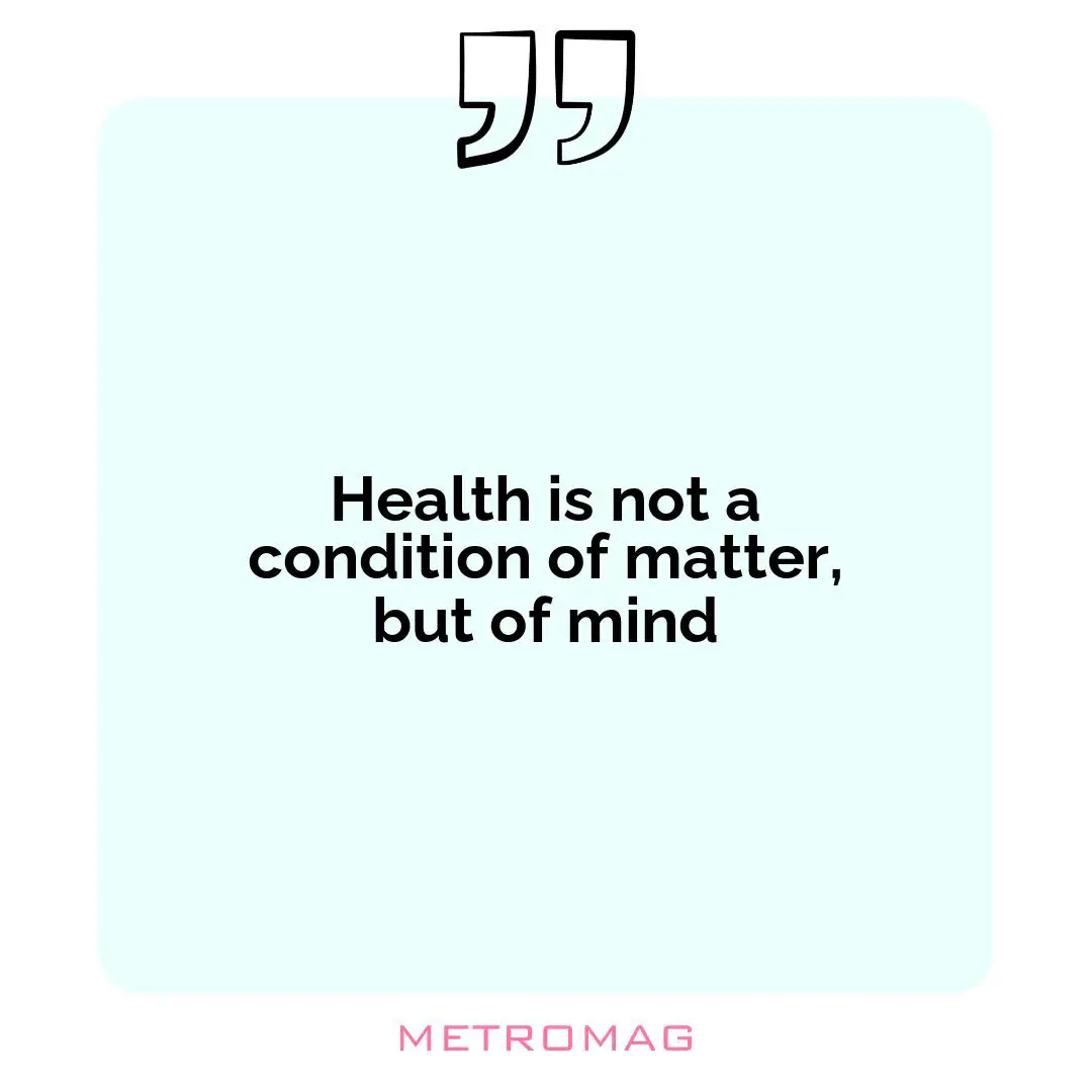 Health is not a condition of matter, but of mind