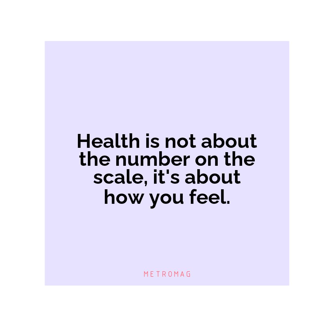 Health is not about the number on the scale, it's about how you feel.