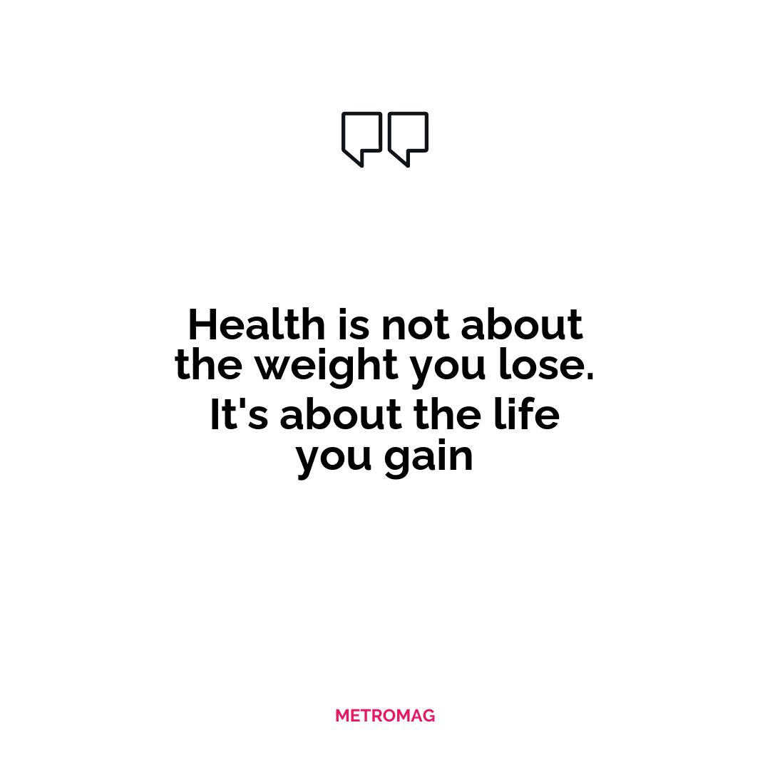 Health is not about the weight you lose. It's about the life you gain