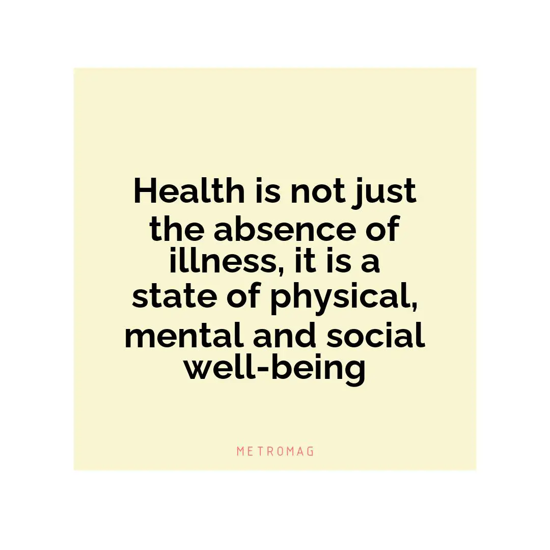 Health is not just the absence of illness, it is a state of physical, mental and social well-being