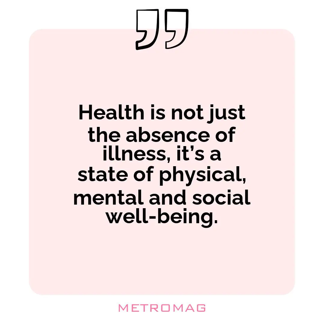 Health is not just the absence of illness, it’s a state of physical, mental and social well-being.