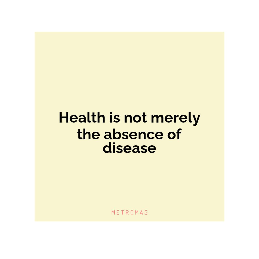 Health is not merely the absence of disease