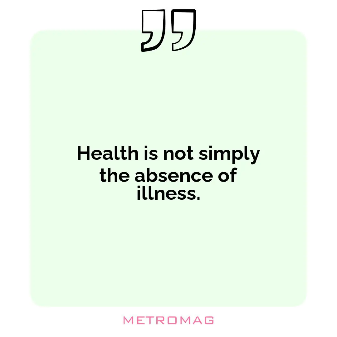 Health is not simply the absence of illness.