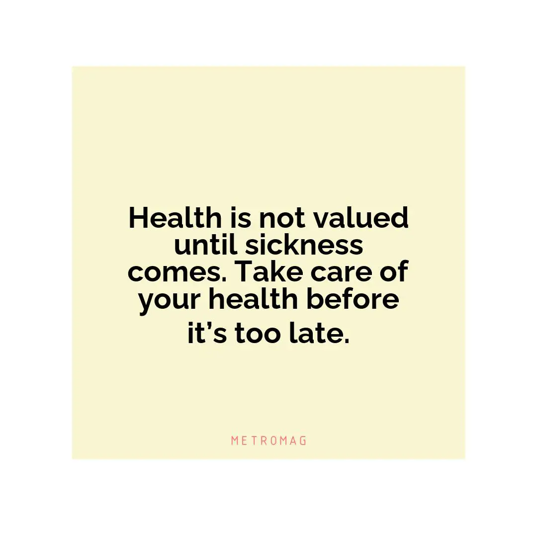 Health is not valued until sickness comes. Take care of your health before it’s too late.