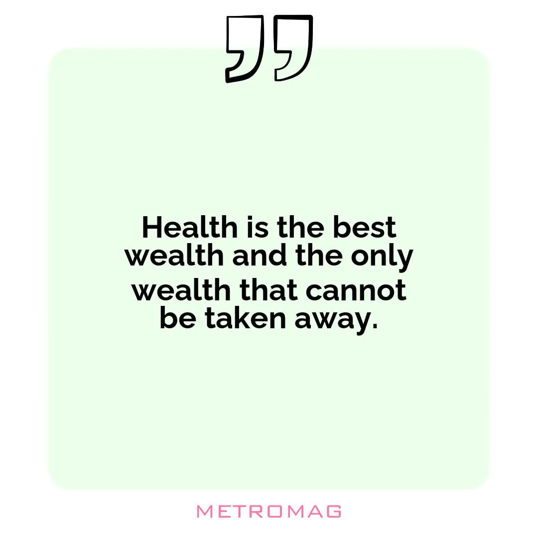Health is the best wealth and the only wealth that cannot be taken away.