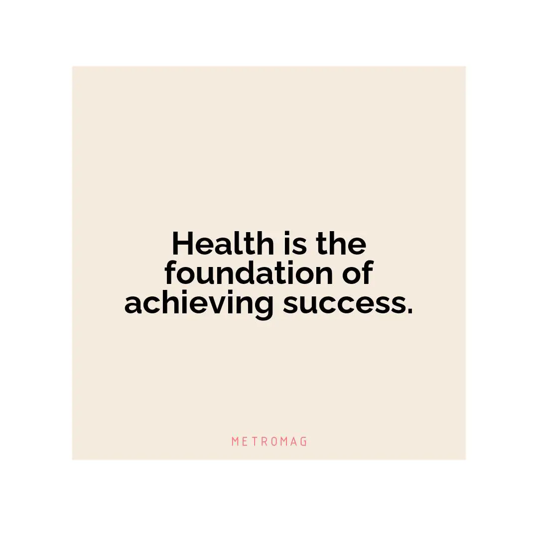 Health is the foundation of achieving success.