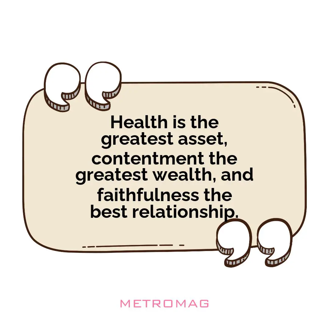 Health is the greatest asset, contentment the greatest wealth, and faithfulness the best relationship.